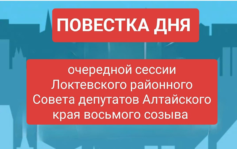 Повестка дня очередной сессии Локтевского районного Совета депутатов Алтайского края восьмого созыва. Повестка дня очередной сессии Локтевского районного Совета депутатов Алтайского края восьмого созыва.